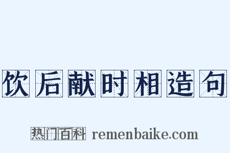 饮后献时相造句是什么意思的图片